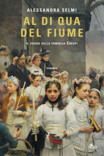 &quot;Al di qua del fiume, Il sogno della famiglia Crespi&quot; -Casa Editrice Nord
