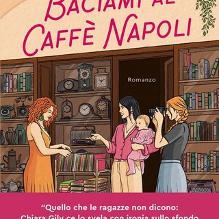'Baciami al Caffè Napoli'; il nuovo romanzo di Chiara Gily tra sorellanza, arte e segreti
